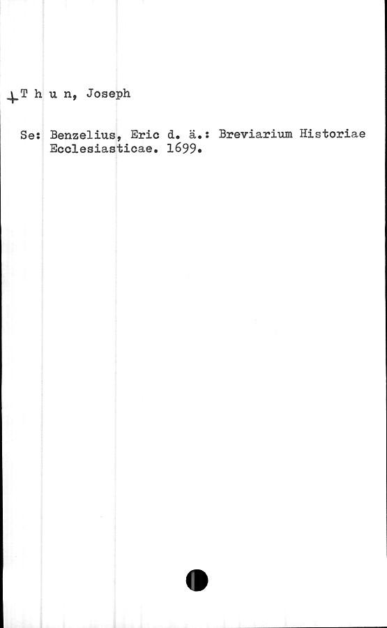  ﻿h u n, Joseph
Se: Benzelius, Eric d. ä.:
Ecclesiasticae. 1699#
Breviarium Historiae