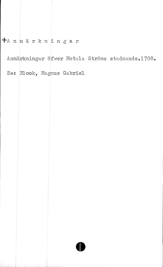  ﻿+A nmärkningar
Anmärkningar öfwer Motala Ströms stadnande.1708.
Se: Block, Magnus Gabriel
