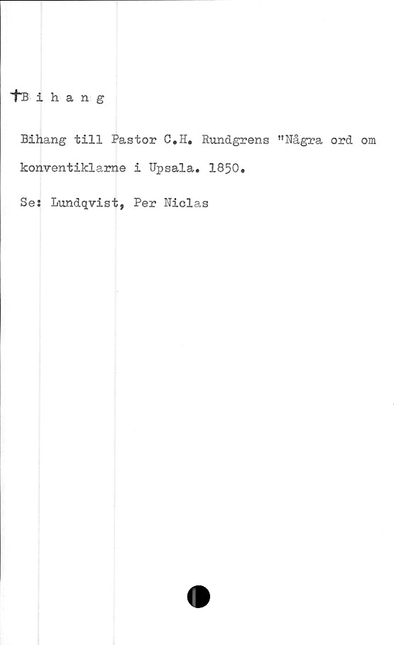  ﻿'t“Bihang
Bihang till Pastor C.H. Rundgrens "Några ord om
konventiklame i Upsala. 1850.
Se: Lundqvist, Per Niclas