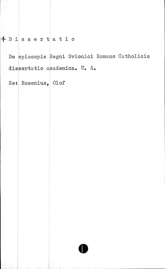  ﻿De episcopis Regni Svionici Romano Catholicis
dissertatio academica. U. å.
Se: Rosenius, Olof