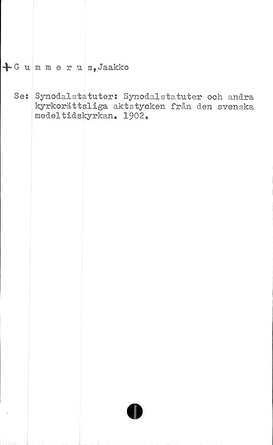  ﻿+-Gummeru s,Jaakko
Se: Synodalstatuter: Synodalstatuter och andra
kyrkorättsliga aktstycken från den svenska
medeltidskyrkan. 1902.