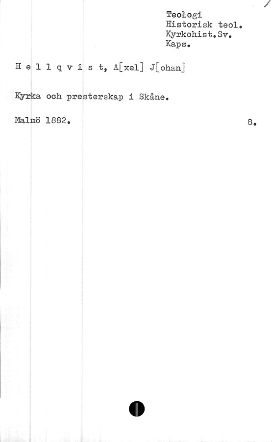  ﻿Teologi
Historisk teol.
Kyrkohist.Sv.
Kaps.
Hellqvist, A[xel] j[ohan]
Kyrka och presterskap i Skåne.
Malmö 1882