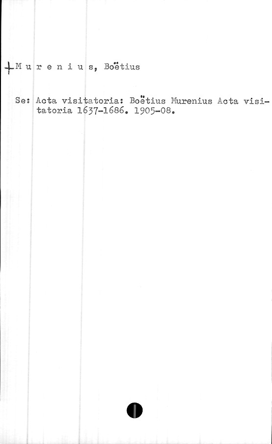  ﻿-j-Murenius, Bo*étius
Se: Acta visitatoria: Boetius Murenius Acta visi-
tatoria 1637-1686. 1905-08.