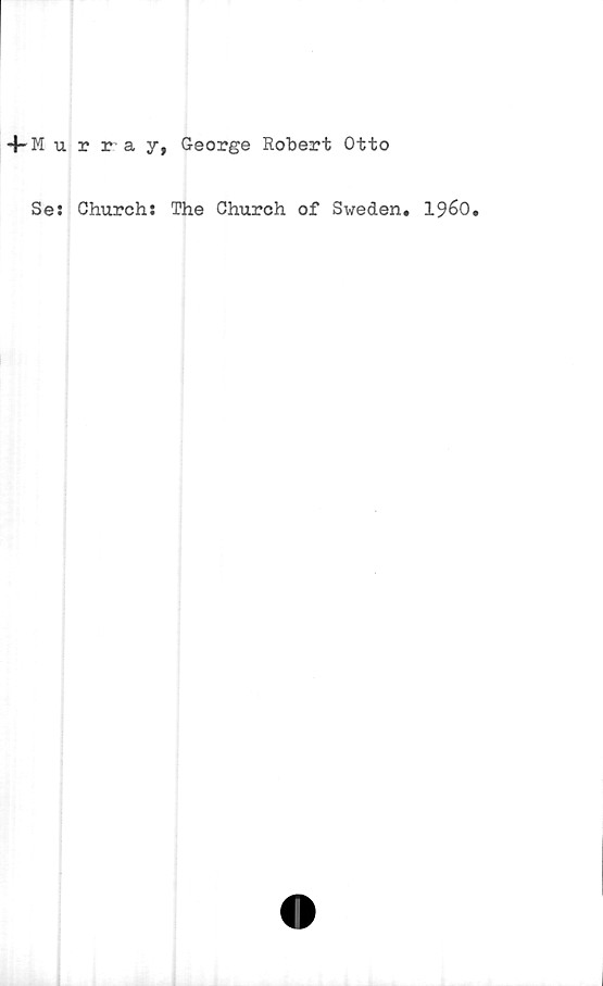  ﻿Murray, George Robert Otto
Se: Church: The Church of Sweden. 1960.