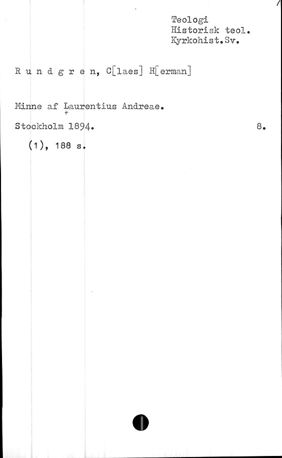  ﻿Teologi
Historisk teol.
Kyrkohist.Sv.
Rundgren, C[laes] H[erman]
Minne af Laurentius Andreae.
t
Stockholm 1894»