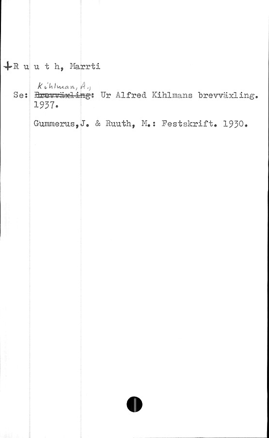  ﻿4-ruuth, Marrti
k t,fvt*<a n.,	A ,j
Se: ltegV3Mae3ré«g: Ur Alfred Kihlmans brevväxling.
1937.
Gummerus,J. & Ruuth, M.: Pestskrift. 1930.
