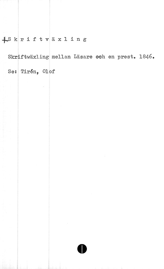  ﻿-f^S kriftväxling
Skriftwäxling mellan Läsare och en prest. 1846.
Se: Tirén, Olof