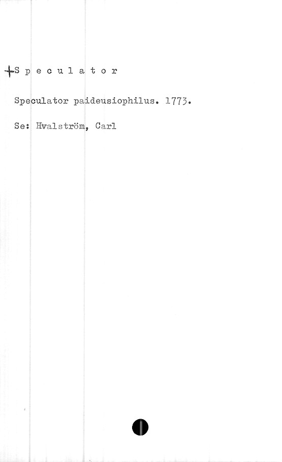  ﻿-|-S peculator
Speculator paideusiophilus. 1773»
Ses Hvalström, Carl