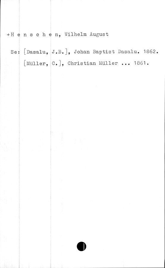  ﻿+ Henschen, Wilhelm August
Se: [Dasalu, J.B.], Johan Baptist Dasalu. 1862.
[Muller, C.], Christian Muller ... 1861.