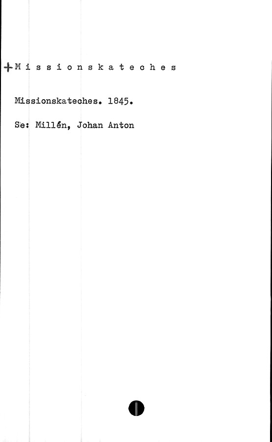  ﻿-f*M issionskateches
Missionskateohes. 1845*
Se: Millén, Johan Anton