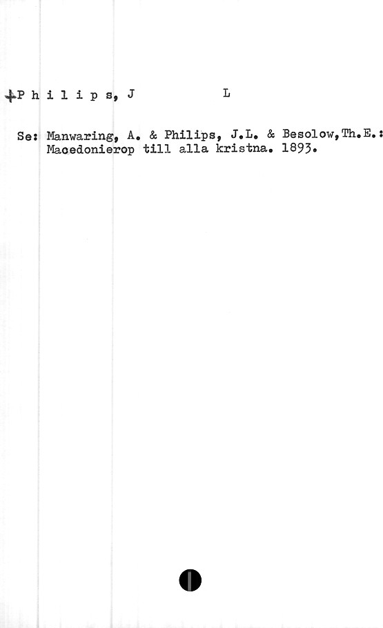 ﻿& Philips, J.L. & Besolow,Th.E.:
till alla kristna. 1893.
Manwaring, A.
Maoedonierop