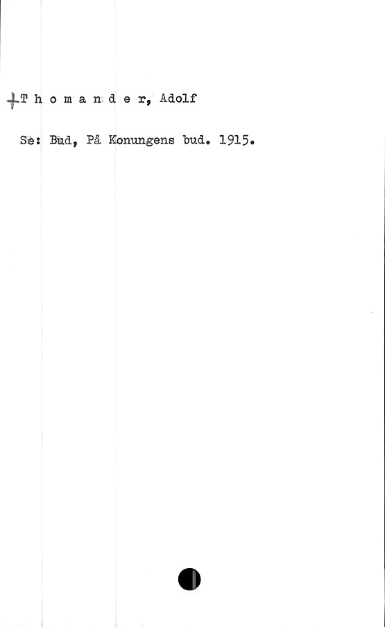  ﻿+T homauder, Adolf
Se:
Bmd, På Konungens Bud. 1915*