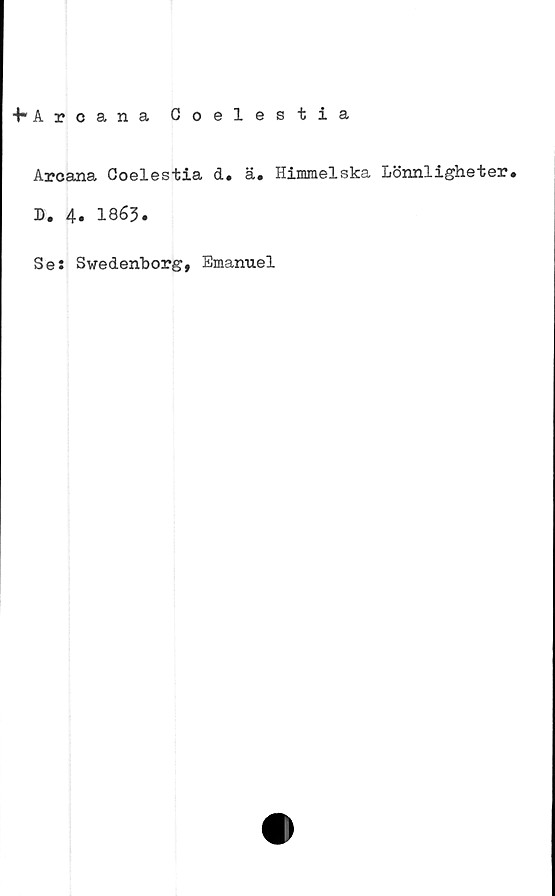  ﻿+" Arcana Coelestia
Arcana Goelestia d. ä. Himmelska Lönnligheter.
D. 4. 1863.
Se: Swedenborg, Emanuel