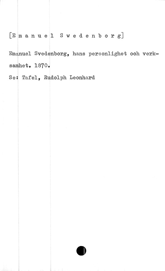  ﻿[Emanuel Swedenborg]
Emanuel Svedenborg, hans personlighet ooh verk-
samhet. 1870.
Se: Tafel, Rudolph Leonhard