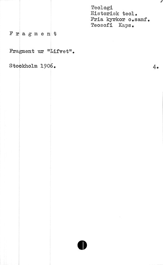  ﻿Teologi
Historisk teol.
Fria kyrkor o.samf.
Teosofi Kaps.
Fragment
Fragment ur "Lifvet".
Stockholm 1906