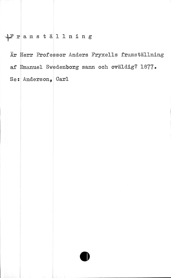  ﻿Är Herr Professor Anders Fryxells framställning
af Emanuel Swedenborg sann och oväldig? 1877»
Se: Anderson, Carl