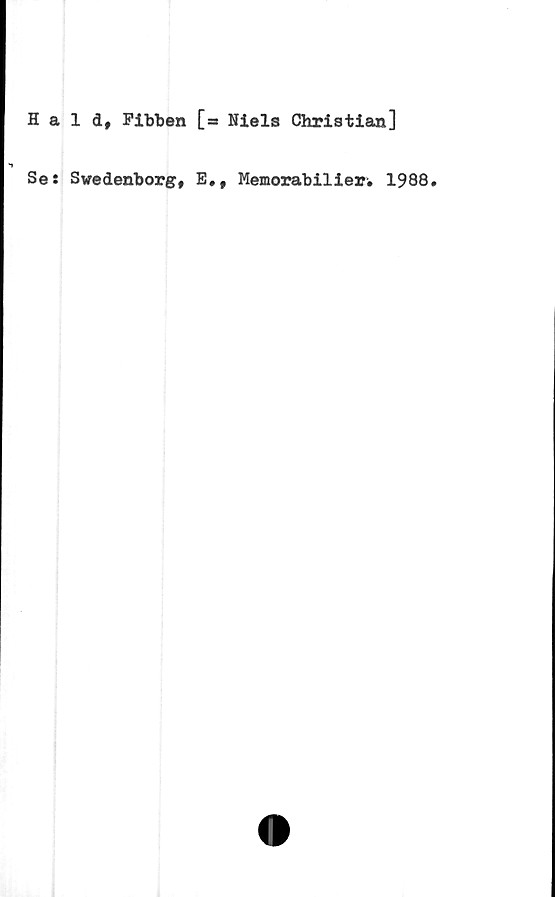  ﻿Hald# Fibben [= Niels Christian]
Se: Swedenborg,
E,t Memorabilier. 1988