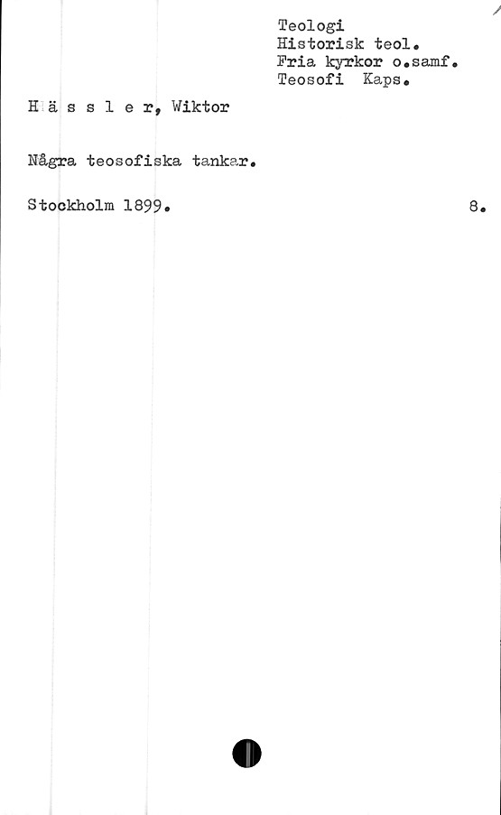  ﻿Teologi
Historisk teol.
Pria kyrkor o.samf.
Teosofi Kaps.
Hässler, Wiktor
Några teosofiska tankar.
Stockholm 1899
