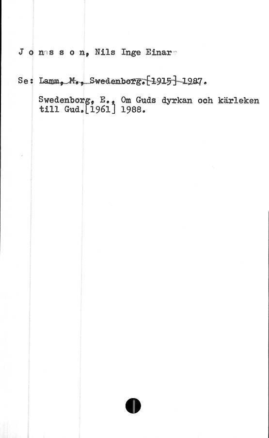  ﻿J o ans son, Nils Inge Einar'
Se: Lama^-^^-SwedenlxjTg;^ 1915"}-1SS7.
Swedenborg, E.,
till Gud.[1961]
Om Guds dyrkan ooh kärleken
1988.