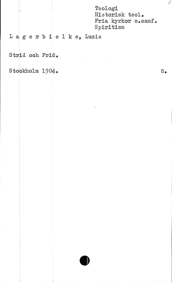  ﻿Teologi
Historisk teol.
Fria kyrkor o.samf.
Spiritism
Lagerbielke, Lucie
Strid och Frid.
Stockholm 1904*