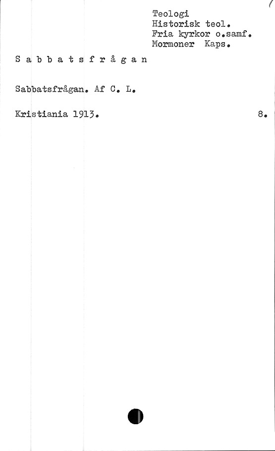  ﻿Teologi
Historisk teol.
Fria kyrkor o.samf.
Mormoner Kaps•
Sabbatsfrågan
Sabbatsfrågan. Af C. L.
Kristiania 1913.