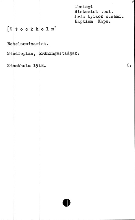  ﻿[Stockholm]
Teologi
Historisk teol.
Fria kyrkor o.samf.
Baptism Kaps.
Betelseminariet.
Studieplan, ordningsstadgar.
Stockholm 1918