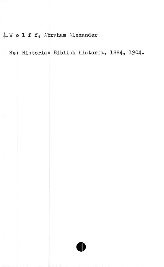  ﻿olff, Abraham Alexander
Se: Historia: Biblisk historia. 1884» 1904»