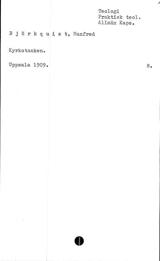  ﻿
Teologi
Praktisk teol.
Allmän Kaps.
Björkquist, Manfred
Kyrkotanken.
Uppsala 1909»
