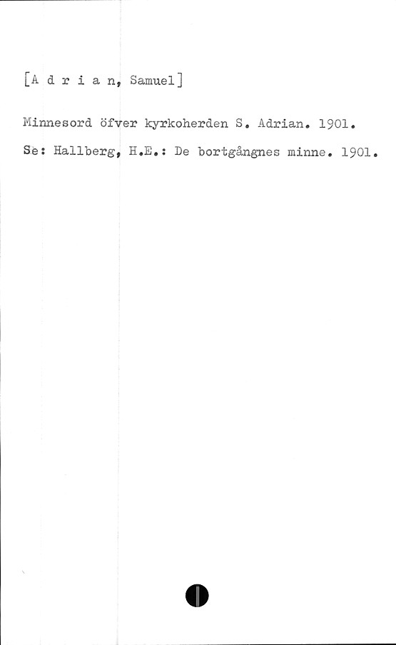  ﻿[Adrian, Samuel]
Minnesord öfver kyrkoherden S. Adrian. 1901.
Ses Hallberg, H.E.; De bortgångnes minne. 1901.