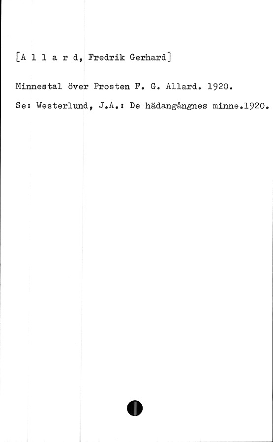 ﻿[Allard, Fredrik Gerhard]
Minnestal över Prosten F. G. Allard. 1920.
Se: Westerlund, J.A.: De hädangångnes minne.1920.