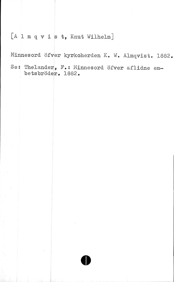  ﻿[Almqvist, Knut Wilhelm]
Minnesord öfver kyrkoherden K. W. Almqvist. 1882.
Se: Thelander, F.: Minnesord öfver aflidne em-
betsbröder. 1882.