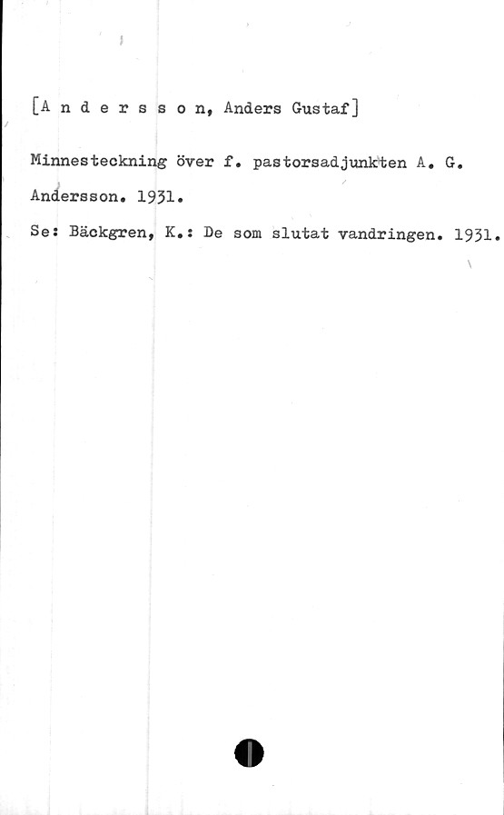  ﻿[Andersson, Anders Gustaf]
Minnesteckning över f. pastorsadjunkten A. G.
Andersson. 1931»
Se: Bäckgren, K.: De som slutat vandringen. 1931.