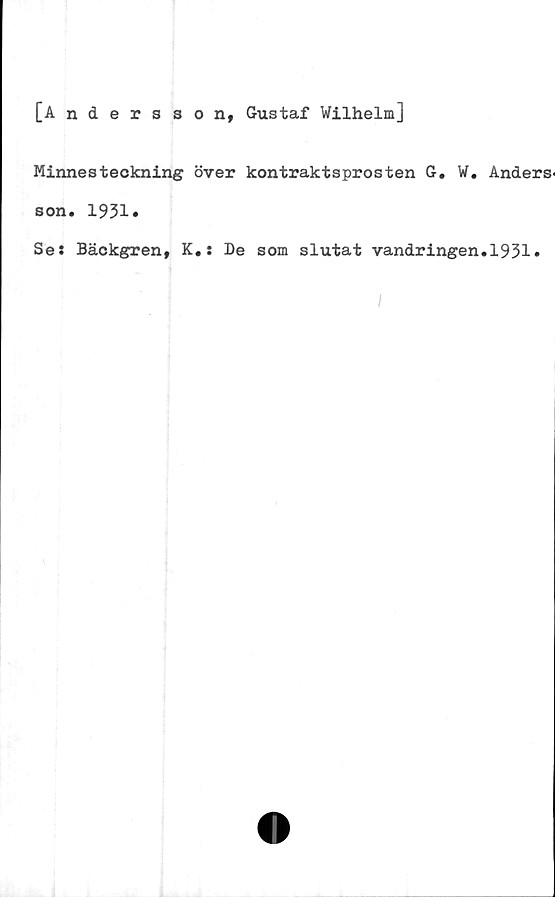  ﻿[Andersson, Gustaf Wilhelm]
Minnesteckning över kontraktsprosten G. W. Anders-
son. 1931*
Se: Bäckgren, K.: De som slutat vandringen.1931»
I