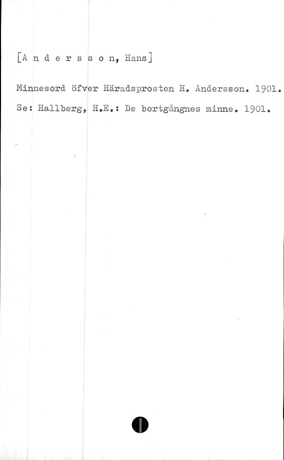  ﻿[Andersson, Hansj
Minnesord öfver Häradsprosten H. Andersson. 1901.
SeJ Hallberg, H.E.: De bortgångnes minne. 1901.
