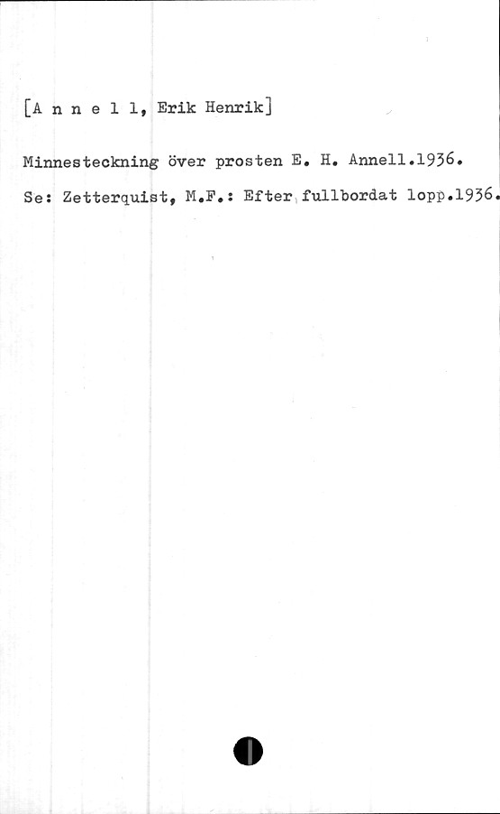  ﻿
[Anneli, Erik Henrik]
Minnesteckning över prosten E. H. Anneli.1936.
Se: Zetterquist, M.P.: Efter fullbordat lopp.1936