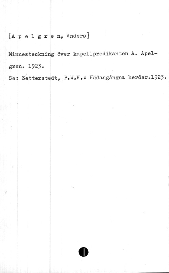  ﻿[Apelgren, Anders]
Minnesteckning över kapellpredikanten A. Apel-
gren. 1923»
Se: Zetterstedt, P.W.H.: Hädangångna herdar.1923»

