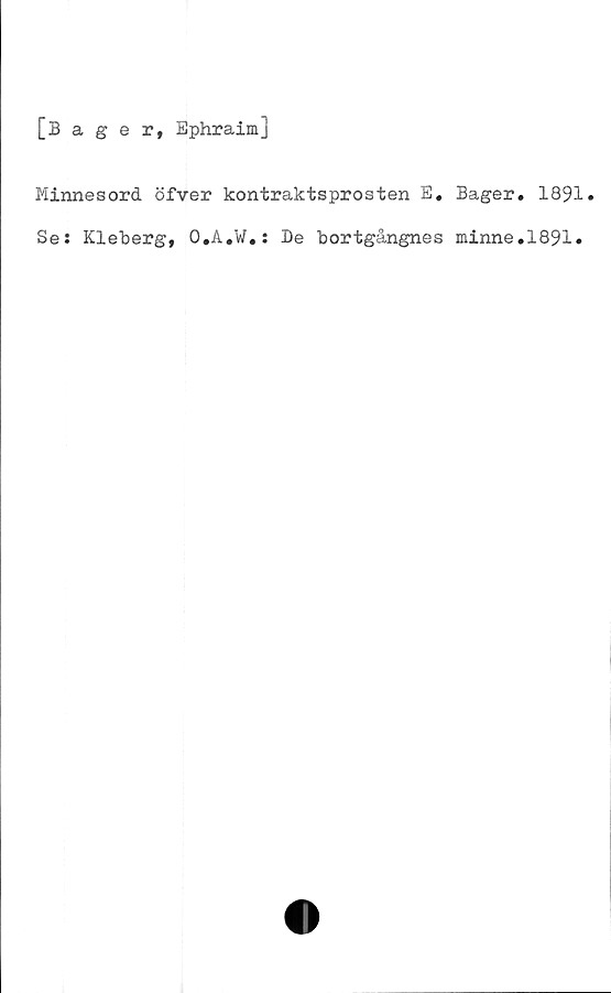  ﻿Oager, Ephraim]
Minnesord öfver kontraktsprosten E, Bager. 1891.
Se: Kleberg, O.A.W.: De bortgångnes minne.1891»