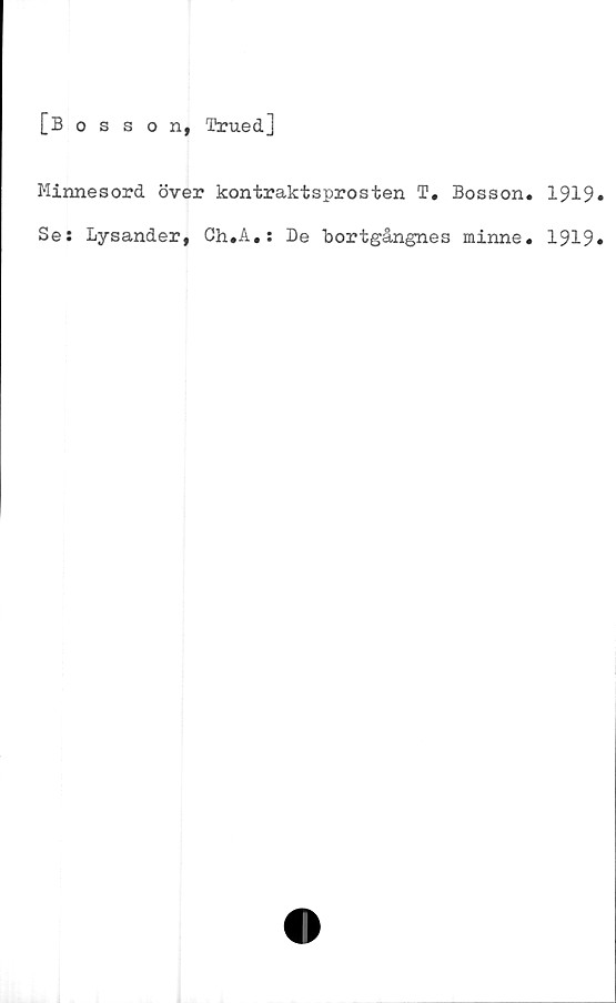  ﻿[Bosson, Trued]
Minnesord över kontraktsprosten T, Bosson. 1919
Se: Lysander, Ch.A.: De bortgångnes minne. 1919