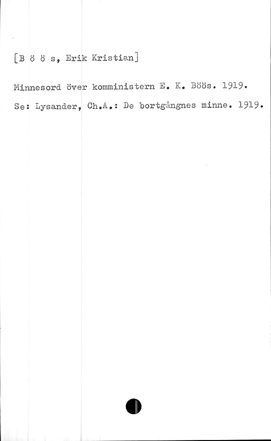  ﻿[B <5 ö s, Erik Kristian]
Minnesord över komministern E, K, Böös. 1919*
Se: Lysander, Gh.A.: Be bortgångnes minne. 1919»