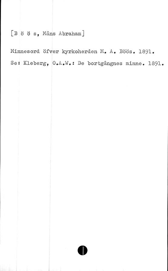  ﻿[Böös, Måns Abraham]
Minnesord öfver kyrkoherden M. A. Böös. 1891»
Se: Kleberg, O.A.W.: De bortgångnes minne. 1891.