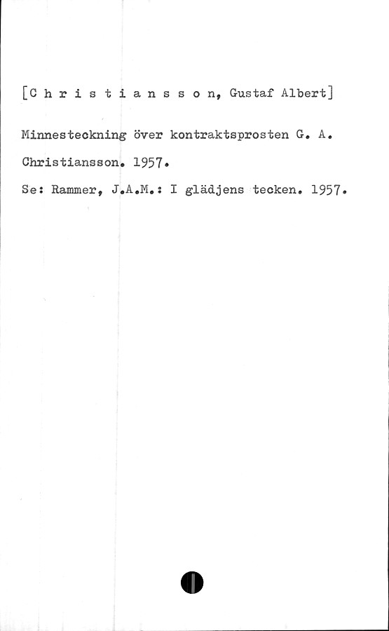  ﻿[Chris tiansson, Gustaf Albert]
Minnesteckning över kontraktsprosten G. A.
Christiansson* 1957»
Se: Rammer, J.A.M.: I glädjens tecken. 1957»