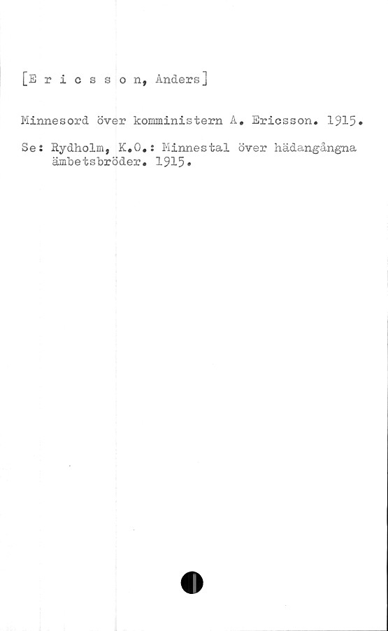  ﻿[Ericsson, Anders]
Minnesord över komministern A. Ericsson. 1915*
Se: Rydholm, K.O.: Minnestal över hädangångna
ämbetsbröder. 1915»