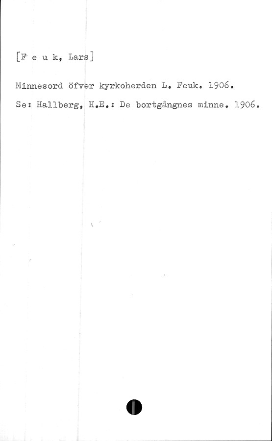  ﻿[Feuk, Lars]
Minnesord öfver kyrkoherden L. Feuk. 1906.
Se: Hallberg, H.E.: De bortgångnes minne. 1906.