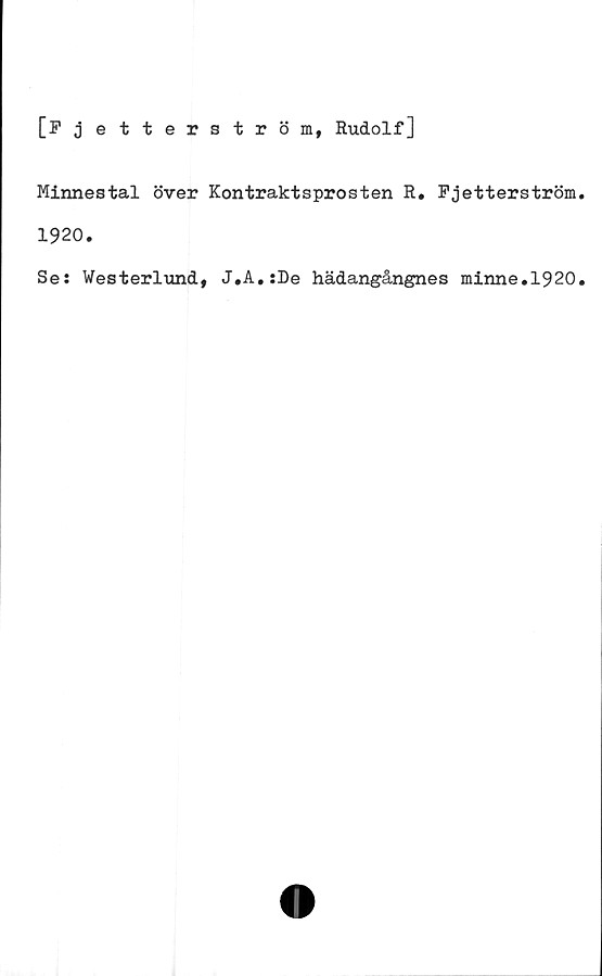  ﻿[Fjetterström, Rudolf]
Minnestal över Kontraktsprosten R. Fjetterström
1920.
Se: Westerlund, J.A.:De hädangångnes minne.1920