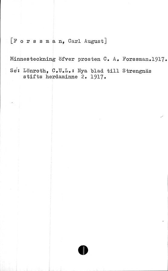  ﻿[Forssman, Carl August]
Minnesteckning öfver prosten C. A. Porssman.1917»
Se: Lönroth, C.U.L.: Nya blad till Strengnäs
stifts herdaminne 2. 1917»
✓