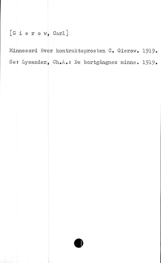  ﻿[Gierow, Carl]
Minnesord över kontraktsprosten C. Gierow, 1919
Se: Lysander, Ch.A,: De bortgångnes minne. 1919