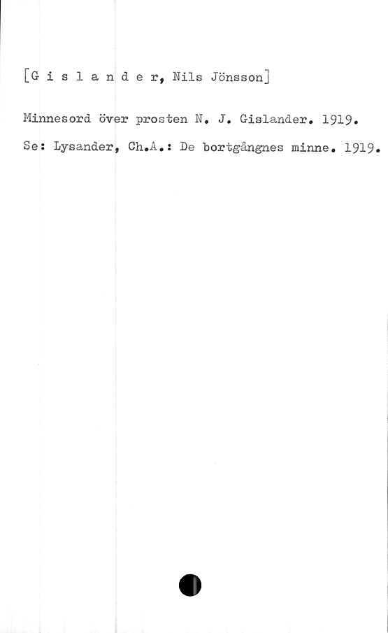 ﻿[Gislander, Nils Jönsson]
Minnesord över prosten N. J. Gislander. 1919»
Se: Lysander, Ch.A.: De bortgångnes minne. 1919»
