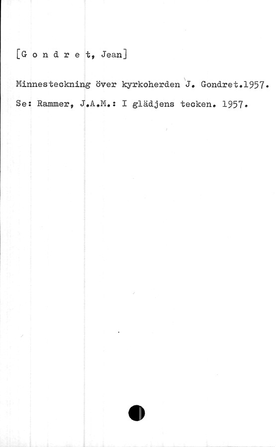  ﻿[Gondret, Jean]
Minnesteckning över kyrkoherden J. Gondret.1957»
Se: Rammer, J.A.M.: I glädjens tecken. 1957»