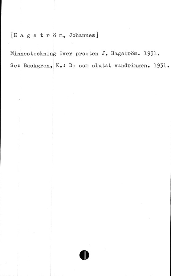  ﻿[Hagatröm, Johannes]
Minnesteckning över prosten J. Hagström. 1931»
Ses Bäokgren, K.i De som slutat vandringen. 1931*