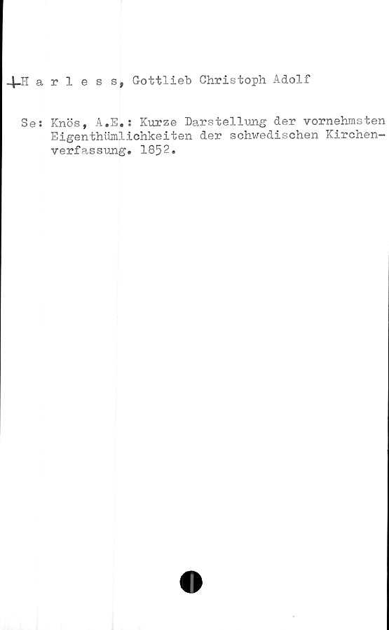  ﻿4-Harless, G-ottlieb Christoph Adolf
Se: Knös, A.E. : Kurze Darstellung der vornehmsten
Eigenthlimlichkeiten der schwedischen Kirchen-
verfassung. 1852.